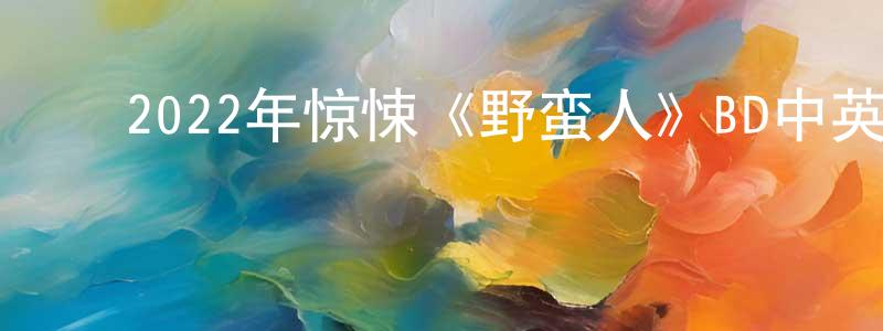 ﻿白艳敏的网络影视资源,﻿2022年惊悚《野蛮人》BD中英双字迅雷下载_电影天堂